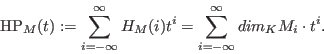 \begin{displaymath}\hbox{HP}_M(t) :=\sum_{i=-\infty}^\infty
H_M(i)t^i=\sum_{i=-\infty}^\infty dim_K M_i \cdot t^i.\end{displaymath}